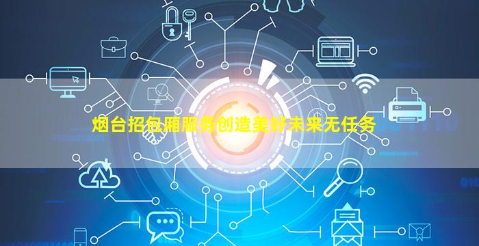 烟台招包厢服务创造美好未来无任务